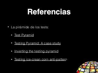 • La pirámide de los tests:
• Test Pyramid
• Testing Pyramid: A case study
• Inverting the testing pyramid
• Testing ice-crean corn anti-pattern
Referencias
 