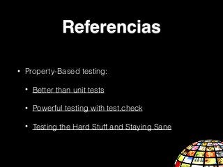 Referencias
• Property-Based testing:
• Better than unit tests
• Powerful testing with test.check
• Testing the Hard Stuff and Staying Sane
 