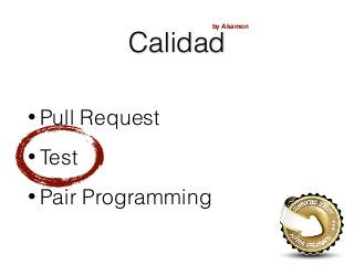 Calidad
• Pull Request
• Test
• Pair Programming
by Akamon
 