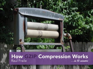 How GZIP Compression Works
Raul Fraile …in 10 minutes
 