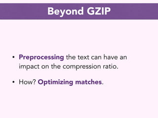 Beyond GZIP
• Preprocessing the text can have an
impact on the compression ratio.
• How? Optimizing matches.
 