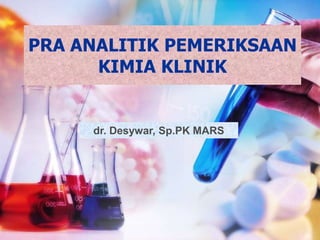 PRA ANALITIK PEMERIKSAAN
KIMIA KLINIK
dr. Desywar, Sp.PK MARS
 