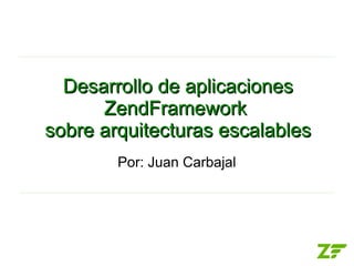 Desarrollo de aplicaciones
      ZendFramework
sobre arquitecturas escalables
        Por: Juan Carbajal
 