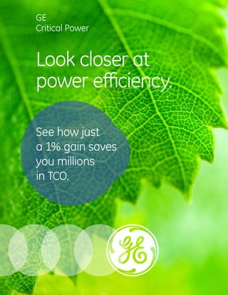 GE 
Critical Power 
Look closer at 
power eYciency. 
See how just 
a 1% gain saves 
you millions 
in tco. 
 