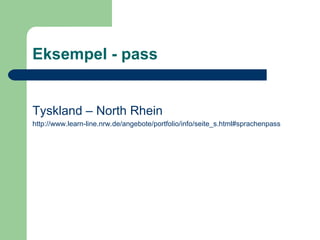Eksempel - pass Tyskland – North Rhein http:// www.learn-line.nrw.de /angebote/ portfolio /info/ seite_s.html#sprachenpass 