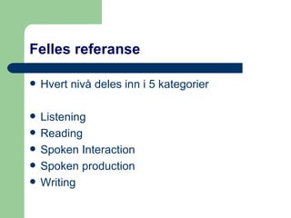 Felles referanse Hvert nivå deles inn i 5 kategorier Listening Reading Spoken Interaction Spoken production Writing 