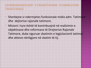  Sherbejne si ndermjetes funksionale midia adm. Tatimore
dhe dejtorive rajonale tatimore.
 Misioni i tyre është të kontribuojnë në realizimin e
objektivave dhe reformave të Drejtorive Rajonale
Tatimore, duke siguruar zbatimin e legjislacionit tatimor
dhe akteve nënligjore në zbatim të tij.
 