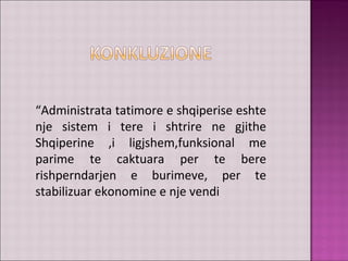“Administrata tatimore e shqiperise eshte
nje sistem i tere i shtrire ne gjithe
Shqiperine ,i ligjshem,funksional me
parime te caktuara per te bere
rishperndarjen e burimeve, per te
stabilizuar ekonomine e nje vendi
 