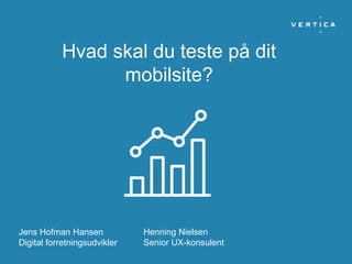 Hvad skal du teste på dit
mobilsite?
Jens Hofman Hansen
Digital forretningsudvikler
Henning Nielsen
Senior UX-konsulent
 