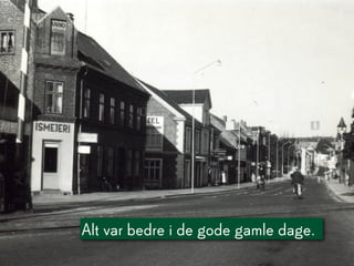 Alt var bedre i de gode gamle dage.
 