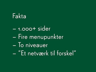 Fakta
– 1.000+ sider
– Fire menupunkter
– To niveauer
– “Et netværk til forskel”
 