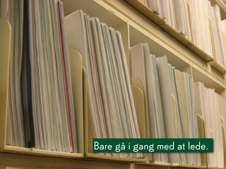 Bare gå i gang med at lede.
 
