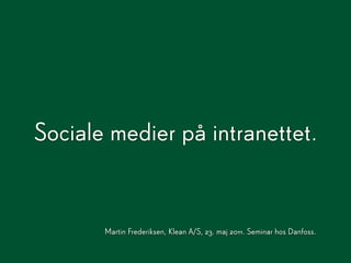 Sociale medier på intranettet.


       Martin Frederiksen, Klean A/S, 23. maj 2011. Seminar hos Danfoss.
 