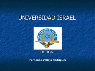 UNIVERSIDAD ISRAEL Fernando Vallejo Rodríguez DETICA 