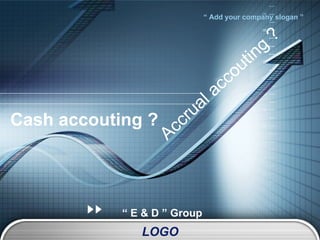 Cash accouting ? “  E & D ” Group Accrual accouting ? 