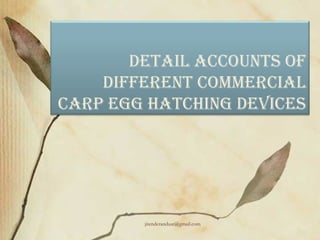 Detail aCCOUNtS OF
DiFFeReNt COMMeRCial
CaRP eGG HatCHiNG DeViCeS
jitenderanduat@gmail.com
 