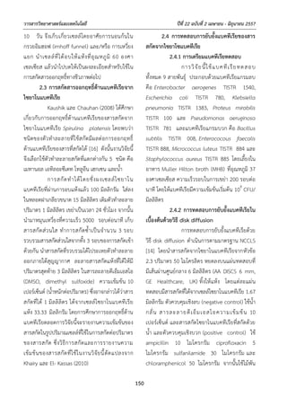 วารสารวิทยาศาสตร์และเทคโนโลยี ปีที่ 22 ฉบับที่ 2 เมษายน - มิถุนายน 2557
150
10 วัน จึงเก็บเกี่ยวเซลล์โดยอาศัยการนอนก้นใน
กรวยอิมฮอฟ (imhoff funnel) และ/หรือ การเหวี่ยง
แยก นําเซลล์ที่ได้อบให้แห้งที่อุณหภูมิ 60 องศา
เซลเซียส แล้วนําไปบดให้เป็นผงละเอียดสําหรับใช้ใน
การสกัดสารออกฤทธิ์ทางชีวภาพต่อไป
2.3 การสกัดสารออกฤทธิ์ต้านแบคทีเรียจาก
ไซยาโนแบคทีเรีย
Kaushik และ Chauhan (2008) ได้ศึกษา
เกี่ยวกับการออกฤทธิ์ต้านแบคทีเรียของสารสกัดจาก
ไซยาโนแบคทีเรีย Spirulina platensis โดยพบว่า
ชนิดของตัวทําละลายที่ใช้สกัดมีผลต่อการออกฤทธิ์
ต้านแบคทีเรียของสารที่สกัดได้ [16] ดังนั้นงานวิจัยนี้
จึงเลือกใช้ตัวทําละลายสกัดที่แตกต่างกัน 5 ชนิด คือ
เมทานอล เอทิลอะซีเตท โทลูอีน เฮกเซน และน้ํา
การสกัดทําได้โดยชั่งผงเซลล์ไซยาโน
แบคทีเรียที่ผ่านการอบแห้งแล้ว 100 มิลลิกรัม ใส่ลง
ในหลอดฝาเกลียวขนาด 15 มิลลิลิตร เติมตัวทําละลาย
ปริมาตร 1 มิลลิลิตร เขย่าเป็นเวลา 24 ชั่วโมง จากนั้น
นํามาหมุนเหวี่ยงที่ความเร็ว 5000 รอบต่อนาที เก็บ
สารสกัดส่วนใส ทําการสกัดซ้ําเป็นจํานวน 3 รอบ
รวบรวมสารสกัดส่วนใสจากทั้ง 3 รอบของการสกัดเข้า
ด้วยกัน นําสารสกัดที่รวบรวมได้ไประเหยตัวทําละลาย
ออกภายใต้สุญญากาศ ละลายสารสกัดแห้งที่ได้ให้มี
ปริมาตรสุดท้าย 3 มิลลิลิตร ในสารละลายดีเอ็มเอสโอ
(DMSO, dimethyl sulfoxide) ความเข้มข้น 10
เปอร์เซ็นต์ (น้ําหนักต่อปริมาตร) ซึ่งอาจกล่าวได้ว่าสาร
สกัดที่ได้ 1 มิลลิลิตร ได้จากเซลล์ไซยาโนแบคทีเรีย
แห้ง 33.33 มิลลิกรัม โดยการศึกษาการออกฤทธิ์ต้าน
แบคทีเรียตลอดการวิจัยนี้จะรายงานความเข้มข้นของ
สารสกัดในรูปปริมาณเซลล์ที่ใช้ในการสกัดต่อปริมาตร
ของสารสกัด ซึ่งวิธีการสกัดและการรายงานความ
เข้มข้นของสารสกัดที่ใช้ในงานวิจัยนี้ดัดแปลงจาก
Khairy และ El- Kassas (2010)
2.4 การทดสอบการยับยั้งแบคทีเรียของสาร
สกัดจากไซยาโซแบคทีเรีย
2.4.1 การเตรียมแบคทีเรียทดสอบ
การวิจัยนี้ใช้แบคทีเรียทดสอบ
ทั้งหมด 9 สายพันธุ์ ประกอบด้วยแบคทีเรียแกรมลบ
คือ Enterobacter aerogenes TISTR 1540,
Escherichia coli TISTR 780, Klebsiella
pneumonia TISTR 1383, Proteus mirabilis
TISTR 100 และ Pseudomonas aeruginosa
TISTR 781 และแบคทีเรียแกรมบวก คือ Bacillus
subtilis TISTR 008, Enterococous faecalis
TISTR 888, Micrococcus luteus TISTR 884 และ
Staphylococcus aureus TISTR 885 โดยเลี้ยงใน
อาหาร Muller Hilton broth (MHB) ที่อุณหภูมิ 37
องศาเซลเซียส ความเร็วรอบในการเขย่า 200 รอบต่อ
นาที โดยให้แบคทีเรียมีความเข้มข้นเริ่มต้น 108
CFU/
มิลลิลิตร
2.4.2 การทดสอบการยับยั้งแบคทีเรียใน
เบื้องต้นด้วยวิธี disk diffusion
การทดสอบการยับยั้งแบคทีเรียด้วย
วิธี disk diffusion ดําเนินการตามมาตรฐาน NCCLS
[14] โดยนําสารสกัดจากไซยาโนแบคทีเรียจากหัวข้อ
2.3 ปริมาตร 50 ไมโครลิตร หยดลงบนแผ่นทดสอบที่
มีเส้นผ่านศูนย์กลาง 6 มิลลิลิตร (AA DISCS 6 mm,
GE Healthcare, UK) ทิ้งให้แห้ง โดยแต่ละแผ่น
ทดสอบมีสารสกัดที่ได้จากเซลล์ไซยาโนแบคทีเรีย 1.67
มิลลิกรัม ตัวควบคุมเชิงลบ (negative control) ใช้น้ํา
กลั่น สารละลายดีเอ็มเอสโอความเข้มข้น 10
เปอร์เซ็นต์ และสารสกัดไซยาโนแบคทีเรียที่สกัดด้วย
น้ํา และตัวควบคุมเชิงบวก (positive control) ใช้
ampicillin 10 ไมโครกรัม ciprofloxacin 5
ไมโครกรัม sulfanilamide 30 ไมโครกรัม และ
chloramphenicol 50 ไมโครกรัม จากนั้นใช้ไม้พัน
 