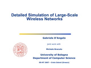 Gabriele D’Angelo joint work with  Michele Bracuto University of Bologna Department of Computer Science DS-RT 2007 – Crete Island (Greece) Detailed Simulation of Large-Scale Wireless Networks 