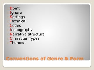 Conventions of Genre & Form
Don’t
Ignore
Settings
Technical
Codes
Iconography
Narrative structure
Character Types
Themes
 