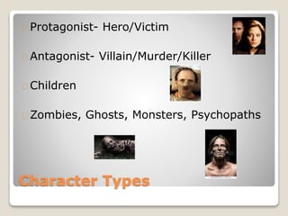 Character Types
Protagonist- Hero/Victim
Antagonist- Villain/Murder/Killer
Children
Zombies, Ghosts, Monsters, Psychopaths
 