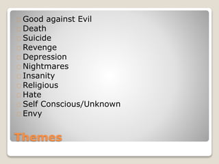 Themes
Good against Evil
Death
Suicide
Revenge
Depression
Nightmares
Insanity
Religious
Hate
Self Conscious/Unknown
Envy
 