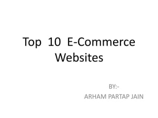 Top 10 E-Commerce
     Websites

               BY:-
         ARHAM PARTAP JAIN
 