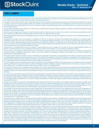 The information and views in this website & all the services we provide are believed to be reliable, but we do not accept any responsibility (or liability) for errors of
fact or opinion. Users have the right to choose the product/s that suits them the most.
Investment in equity shares has its own risks. Sincere efforts have been made to present the right investment perspective. The information contained herein is based
on analysis and on sources that we consider reliable. We, however, do not vouch for the consistency or the completeness thereof. This material is for personal
information and we are not responsible for any loss incurred due to it & take no responsibility whatsoever for any financial profits or loss which may arise from the
recommendations above.
stockquintdoes not purport to be an invitation or an offer to buy or sell any financial instrument. Analyst or any person related to investment bulls might be holding
positions in the stocks recommended.
Our clients (paid or unpaid), any third party or anyone else have no rights to forward or share our calls or sms or reports or any information provided by us to/with
anyone which is received directly or indirectly by them. If found so then serious legal actions can be taken.
By accessingstockquint.comor any of its associate/group sites, you have read, understood and agree to be legally bound by the terms of the following disclaimer and
user agreement.
stockquint.com has taken due care and caution in compilation of data for its web site. The views and investment tips expressed by investment experts
onstockquint.comare their own, and not that of the website or its management.stockquint.comadvises users to check with certified experts before taking any
investment decision. However,stockquint.comdoes not guarantee the consistency, adequacy or completeness of any information and is not responsible for any
errors or omissions or for the results obtained from the use of such information.stockquint.comespecially states that it has no financial liability whatsoever to any
user on account of the use of information provided on its website.
stockquint.com is not responsible for any errors, omissions or representations on any of our pages or on any links on any of our pages.stockquint.comdoes not
endorse in anyway any advertisers on our web pages. Please verify the veracity of all information on your own before undertaking any alliance.
The information on this website is updated from time to time.stockquint.comhowever excludes any warranties (whether expressed or implied), as to the quality,
consistency, efficacy, completeness, performance, fitness or any of the contents of the website, including (but not limited) to any comments, feedback and
advertisements contained within the site.
This website contains material in the form of inputs submitted by users andstockquint.comaccepts no responsibility for the content or consistency of such content
nor doesstockquint.commake any representations by virtue of the contents of this website in respect of the existence or availability of any goods and services
advertised in the contributory sections.stockquint.commakes no warranty that the contents of the website are free from infection by viruses or anything else which
has contaminating or destructive properties and shall have no liability in respect thereof.
Part of this website contains advertising and other material submitted to us by third parties. Kindly note that those advertisers are responsible for ensuring that
material submitted for inclusion on the website complies with all legal requirements. Although acceptance of advertisements on the website is subject to our terms
and conditions which are available on request, we do not accept liability in respect of any advertisements.
This website will contain articles contributed by several individuals. The views are exclusively their own and do not necessarily represent the views of the website or
its management. The linked sites are not under our control and we are not responsible for the contents of any linked site or any link contained in a linked site, or any
changes or updates to such sites.stockquint.comis providing these links to you only as a convenience, and the inclusion of any link does not imply endorsement by us
of the site.
There are risks associated with utilizing internet and short messaging system (sms) based information and research dissemination services. Subscribers are advised
to understand that the services can fail due to failure of hardware, software, and internet connection. While we ensure that the messages are delivered in time to
the subscribers mobile network, the delivery of these messages to the customer's mobile phone/handset is the responsibility of the customer's mobile network. Sms
may be delayed and/or not delivered to the customer's mobile phone/handset on certain days, owing to technical reasons andstockquint.comcannot be held
responsible for the same.
stockquint.com hereby expressly disclaims any implied warranties imputed by the laws of any jurisdiction. We consider ourselves and intend to be subject to the
jurisdiction only of the court of chennai in india. If you don't agree with any of our disclaimers above please do not read the material on any of our pages. This site is
specifically for users in the territory of india. Although the access to users outside india is not denied,stockquint.comshall have no legal liabilities whatsoever in any
laws of any jurisdiction other than india. We reserve the right to make changes to our site and these disclaimers, terms, and conditions at any time.
Stock trading is inherently risky and you agree to assume complete and full responsibility for the outcomes of all trading decisions that you make, including but not
limited to loss of capital. None of the stock trading calls made bystockquint.comand group companies associated with it should be construed as an offer to buy or
sell securities, nor advice to do so. All comments and posts made by stockquint.com, group companies associated with it and employees/owners are for information
purposes only and under no circumstances should be used for actual trading. Under no circumstances should any person at this site make trading decisions based
solely on the information discussed herein. We are not a qualified financial advisor and you should not construe any information discussed herein to constitute
investment advice. It is informational in nature.
You should consult a qualified broker or other financial advisor prior to making any actual investment or trading decisions. You agree to not make actual stock trades
based on comments on the site, nor on any techniques presented nor discussed in this site or any other form of information presentation. All information is for
educational and informational use only. You agree to consult with a registered investment advisor, which we are not, prior to making any trading decision of any
kind. Hypothetical or simulated performance results have certain inherent limitations. Unlike an actual performance record, simulated results do not represent
actual trading. No representation is being made that any account will or is likely to achieve profits or losses similar to those shown.
stockquint.com operates a real time chat room intended to provide a private forum for users to exchange information and to discuss various investing techniques.
You agree, by accessing this or any associated site,stockquint.combears no liability for any postings on the website or actions of associate site. We reserve the right
to deny service to anyone. You, and not stockquint.com, assume the entire cost and risk of any trading you choose to undertake. You are solely responsible for
making your own investment decisions. If you choose to engage in such transactions with or without seeking advice from a licensed and qualified financial advisor or
entity, then such decision and any consequences flowing there from are your sole responsibility. The information and commentaries are not meant to be an
endorsement or offering of any stock purchase. They are meant to be a guide only, which must be tempered by the investment experience and independent
decision making process of the subscriber.stockquint.comor any employees are in no way liable for the use of the information by others in investing or trading in
investment vehicles utilizing the principles disclosed herein.stockquint.comor any of its employees do not represent themselves as acting in the position of an
investment advisor or investment manager for the use of the information in this service. The materials and information in, and provided by, this site are not, and
should not be construed as an offer to buy or sell any of the securities named in materials, services, or on-line postings.
DISCLAIMER
2
Weekly Stocks - Technical
Date :17th September 2019
 