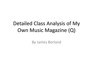 Detailed Class Analysis of My
Own Music Magazine (Q)
By James Borland
 