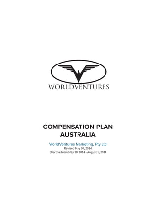 COMPENSATION PLAN
AUSTRALIA
WorldVentures Marketing, Pty Ltd
Revised May 30, 2014
Effective from May 30, 2014 - August 1, 2014
 