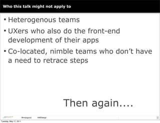 Who this talk might not apply to


   Heterogenous teams
   UXers who also do the front-end
       development of their ...