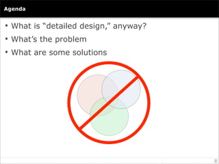 Agenda


 What is “detailed design,” anyway?

 What’s the problem

 What are some solutions




                       ...
