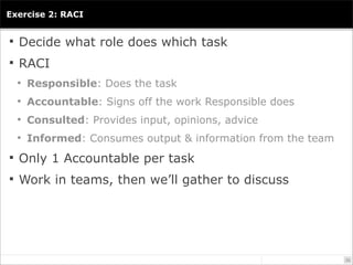 Exercise 2: RACI


 Decide what role does which task

 RACI
   Responsible: Does the task

   Accountable: Signs off t...