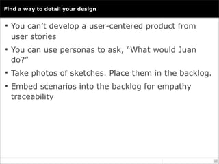 Find a way to detail your design


 You can’t develop a user-centered product from
  user stories
 You can use personas ...