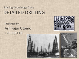 Sharing Knowledge Class
DETAILED DRILLING
Presented by:
Arif Fajar Utomo
L2C008118
 