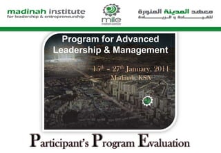 Program for Advanced Leadership & Management 15th – 27th January, 2011 Madinah, KSA Participant’s Program Evaluation 