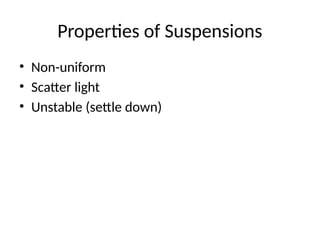 Properties of Suspensions
• Non-uniform
• Scatter light
• Unstable (settle down)
 