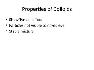 Properties of Colloids
• Show Tyndall effect
• Particles not visible to naked eye
• Stable mixture
 