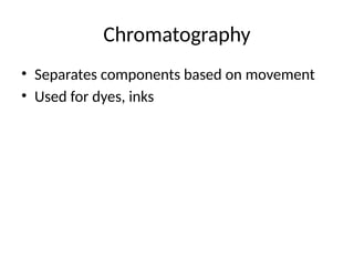 Chromatography
• Separates components based on movement
• Used for dyes, inks
 