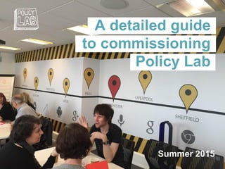 A detailed guide
to commissioning
Policy Lab
Summer 2015
 