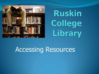 Ruskin College Library Accessing Resources 