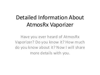 Detailed Information About
AtmosRx Vaporizer
Have you ever heard of AtmosRx
Vaporizer? Do you know it? How much
do you know about it? Now I will share
more details with you.
 