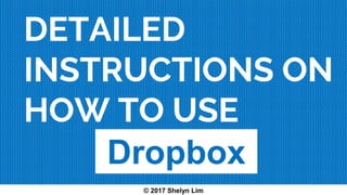 DETAILED
INSTRUCTIONS ON
HOW TO USE
Dropbox
© 2017 Shelyn Lim
 