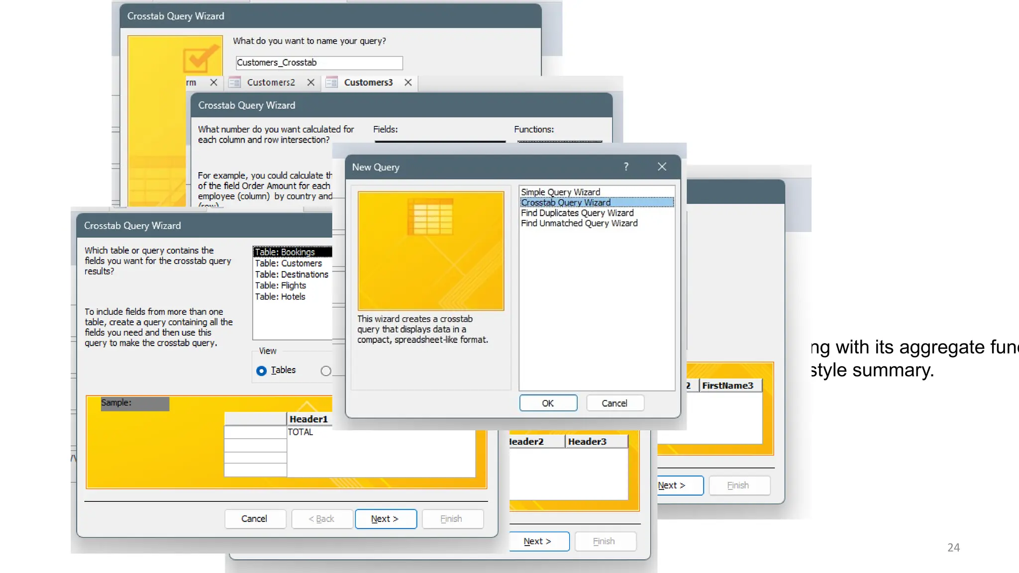 24
•Step 2: Select the Crosstab Query Wizard option and click OK.
•Step 3: Choose the table or query that holds the relevant data.
•Step 4: Define a field to use as the row heading and click Next.
•Step 5: Define a field for the column heading and select the data field along with its aggregate func
•Step 6: Name your crosstab query and click Finish to display the matrix-style summary.
 