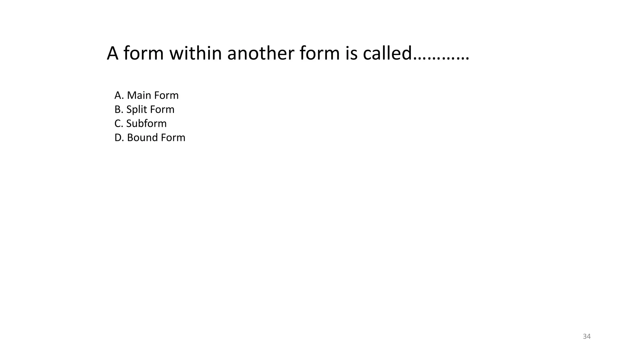 34
A form within another form is called…………
A. Main Form
B. Split Form
C. Subform
D. Bound Form
 