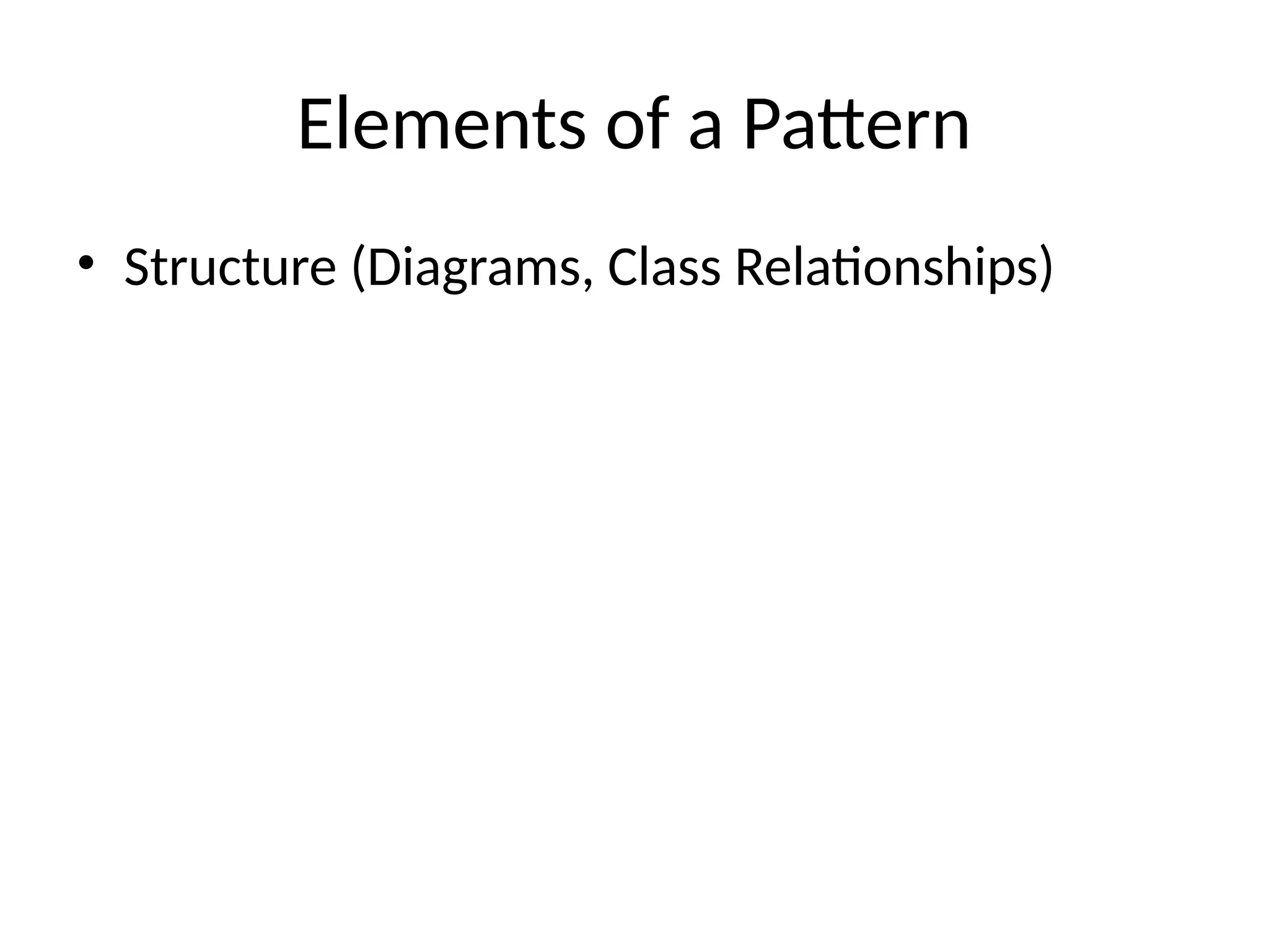 Elements of a Pattern
• Structure (Diagrams, Class Relationships)
 