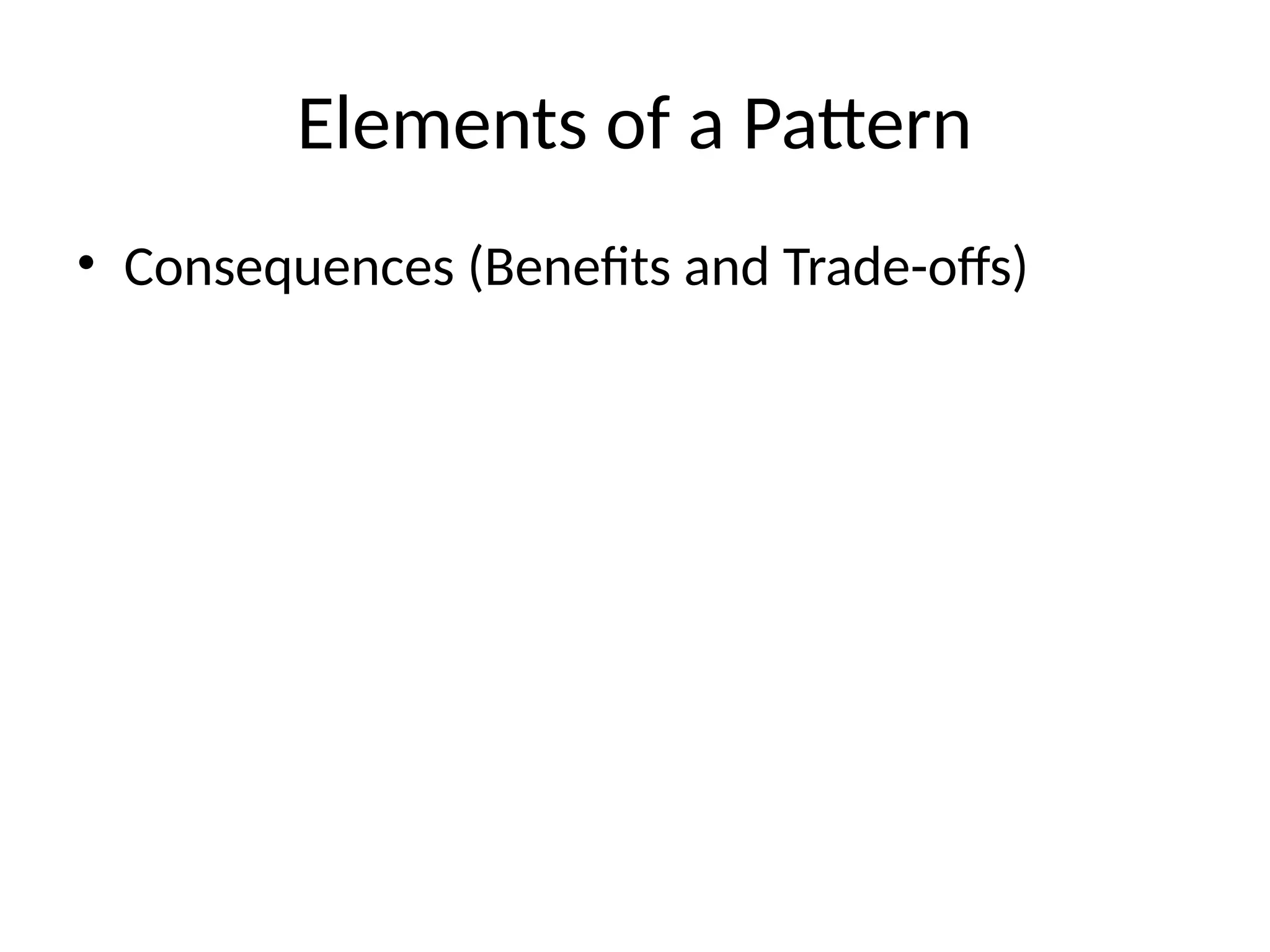 Elements of a Pattern
• Consequences (Benefits and Trade-offs)
 