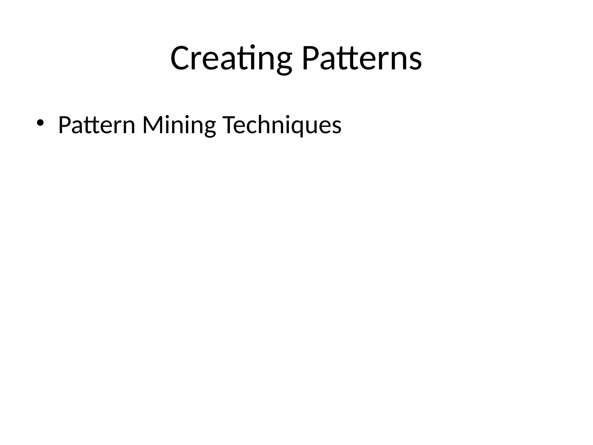 Creating Patterns
• Pattern Mining Techniques
 