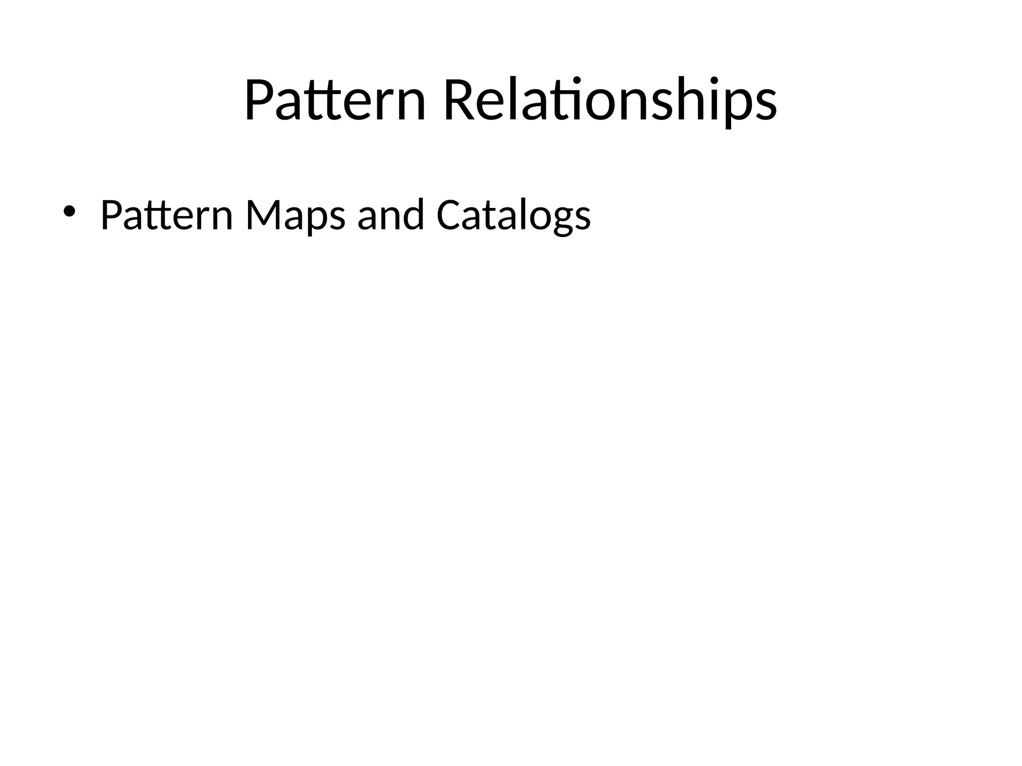 Pattern Relationships
• Pattern Maps and Catalogs
 