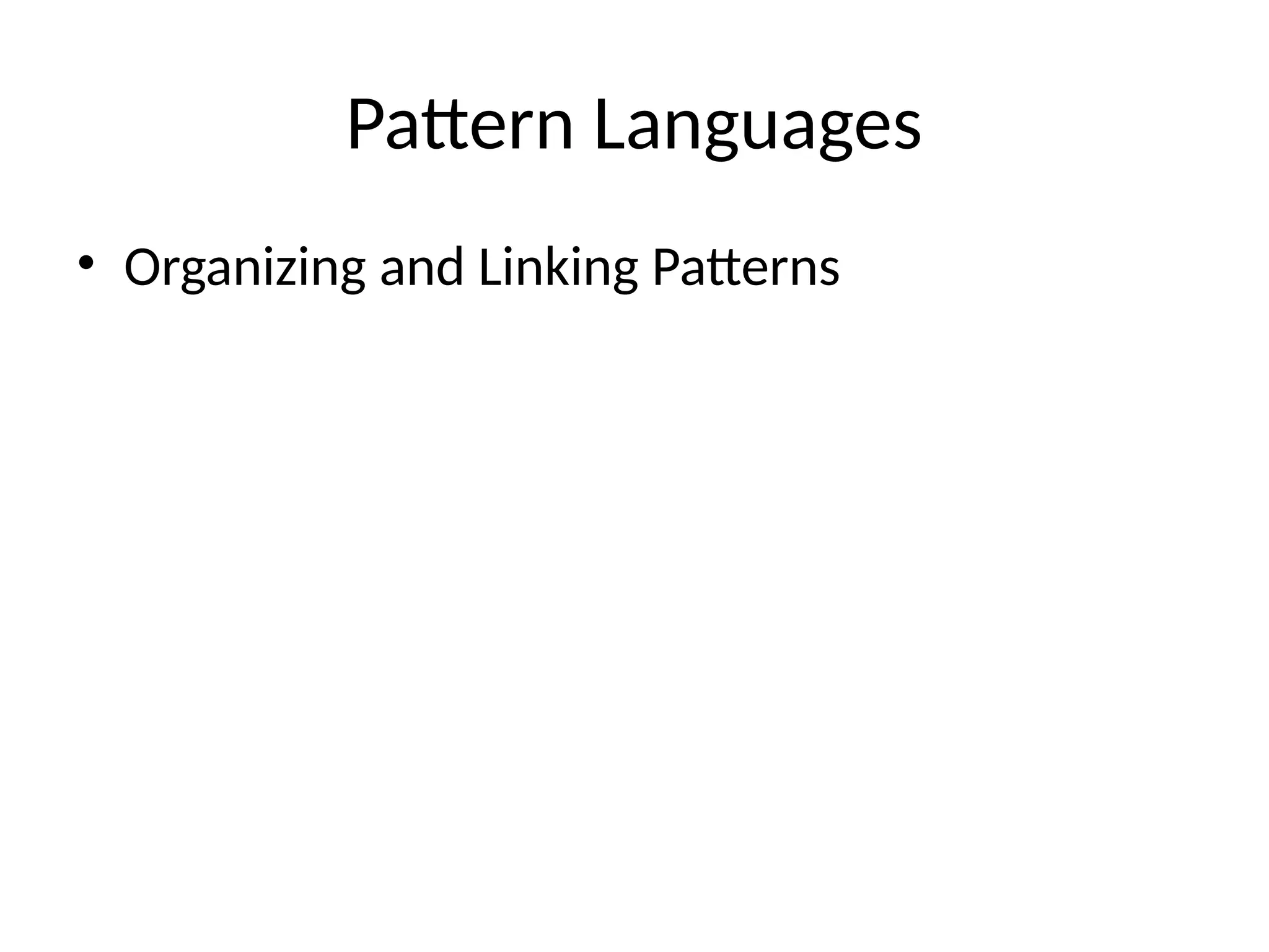 Pattern Languages
• Organizing and Linking Patterns
 