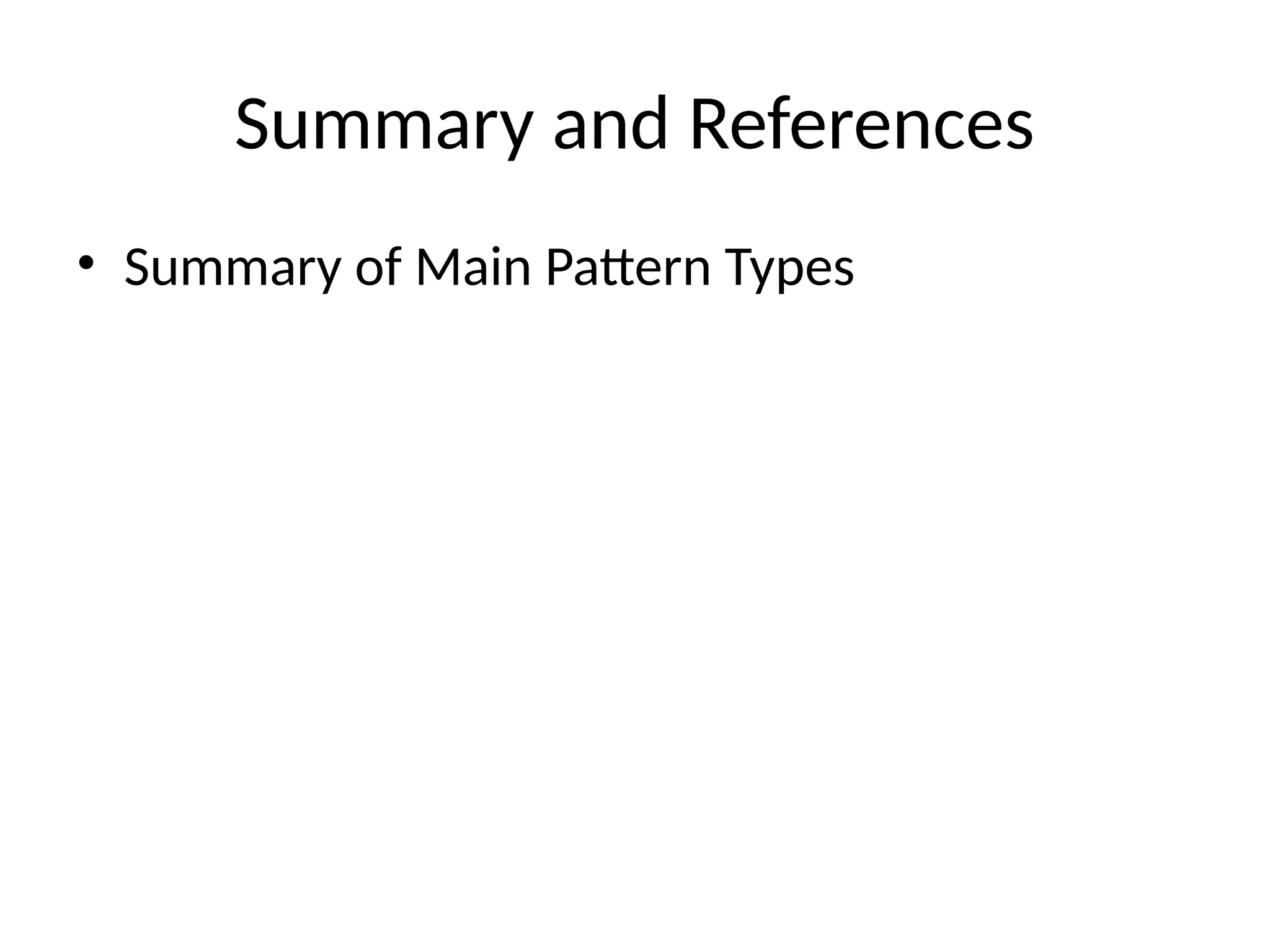Summary and References
• Summary of Main Pattern Types
 